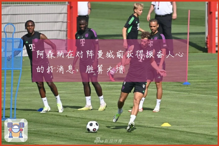 阿森纳在对阵曼城前获得振奋人心的好消息,胜算大增