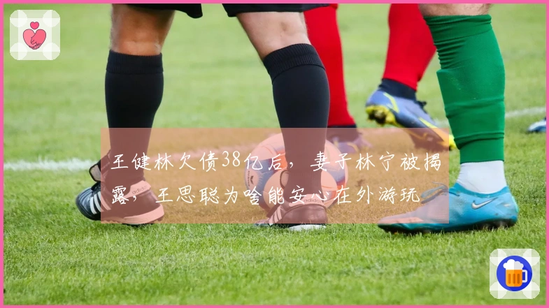 王健林欠债38亿后，妻子林宁被揭露，王思聪为啥能安心在外游玩