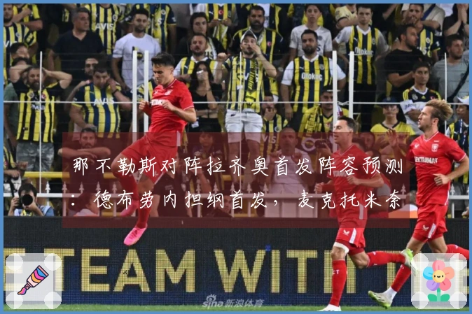 那不勒斯对阵拉齐奥首发阵容预测：德布劳内担纲首发，麦克托米奈出战