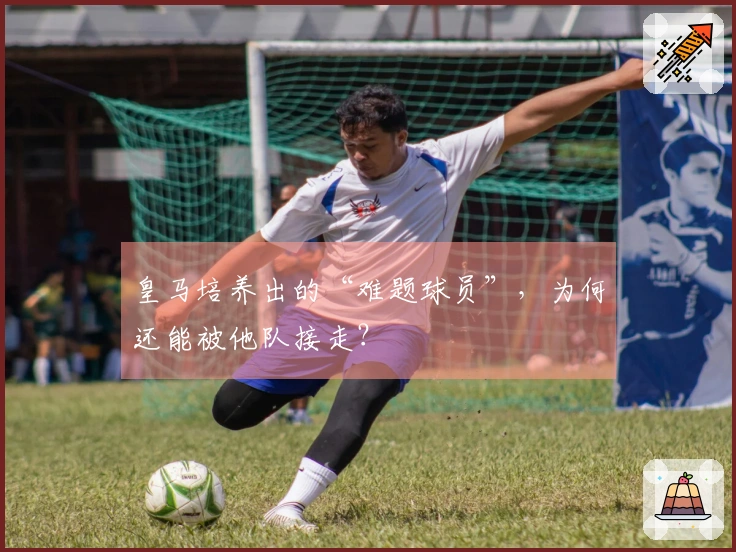 皇马培养出的“难题球员”，为何还能被他队接走？