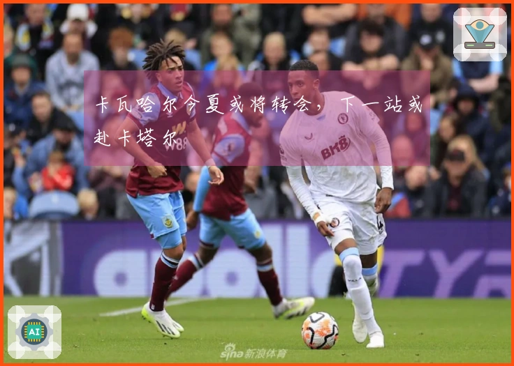 卡瓦哈尔今夏或将转会，下一站或赴卡塔尔