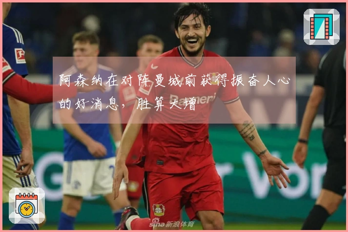 阿森纳在对阵曼城前获得振奋人心的好消息，胜算大增