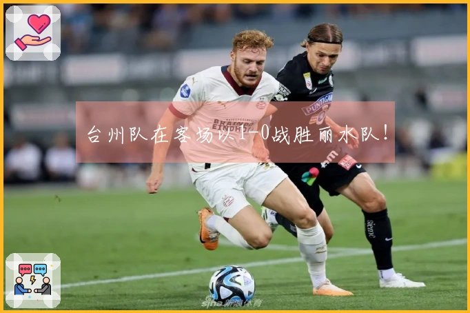 台州队在客场以1-0战胜丽水队！