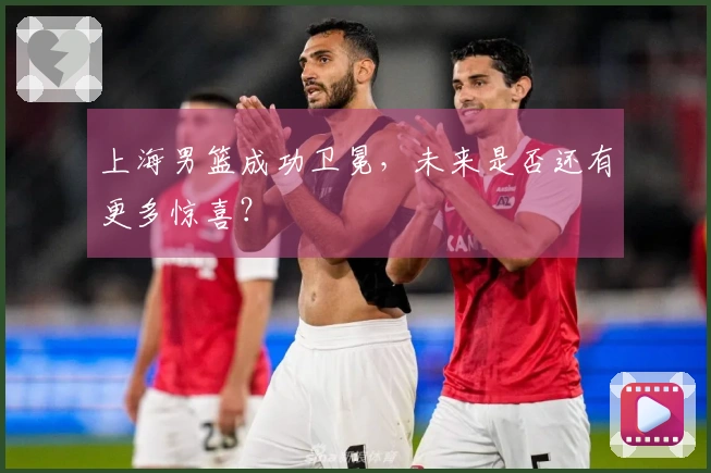 上海男篮成功卫冕，未来是否还有更多惊喜？