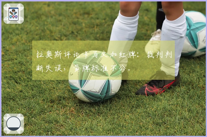 拉奥斯评论卡马文加红牌：裁判判断失误，黄牌标准不公。