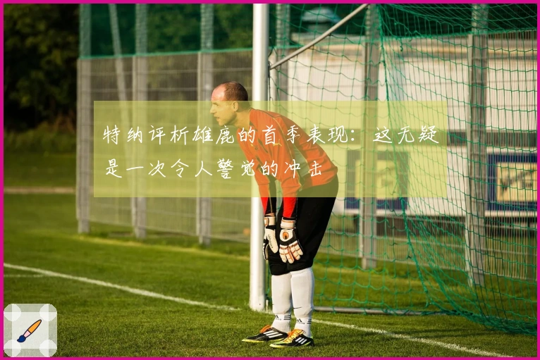 特纳评析雄鹿的首季表现：这无疑是一次令人警觉的冲击