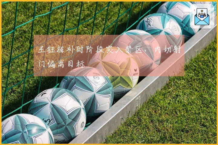王钰栋补时阶段突入禁区，内切射门偏离目标