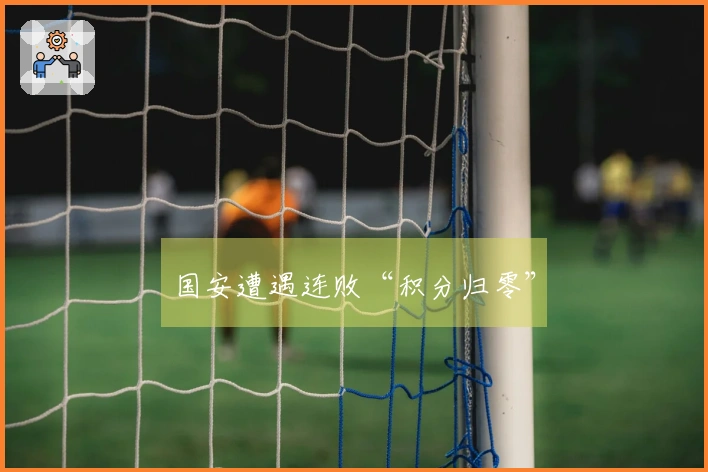国安遭遇连败“积分归零”