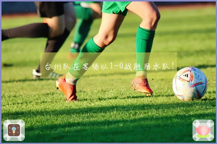 台州队在客场以1-0战胜丽水队！