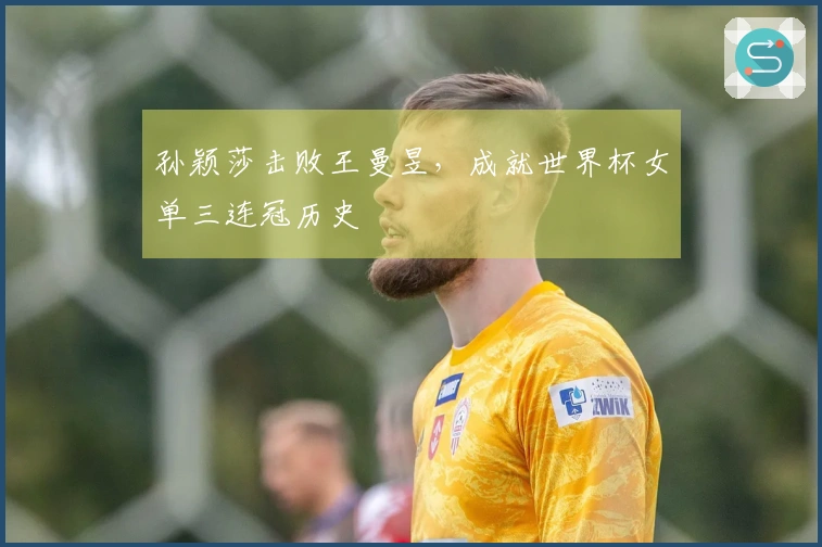孙颖莎击败王曼昱，成就世界杯女单三连冠历史