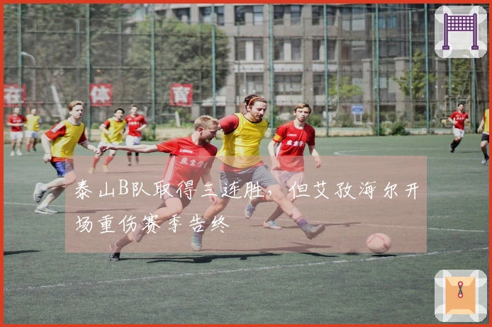 泰山B队取得三连胜，但艾孜海尔开场重伤赛季告终