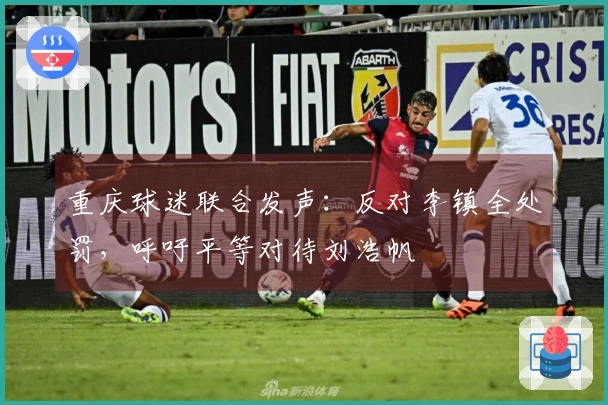 重庆球迷联合发声：反对李镇全处罚，呼吁平等对待刘浩帆