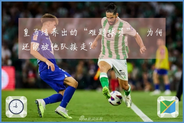 皇马培养出的“难题球员”，为何还能被他队接走？