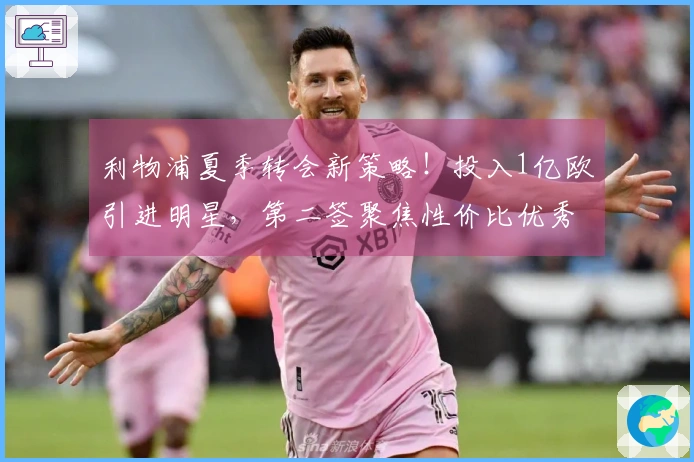 利物浦夏季转会新策略！投入1亿欧引进明星，第二签聚焦性价比优秀年轻球员