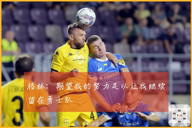 格林：期望我的努力足以让我继续留在勇士队