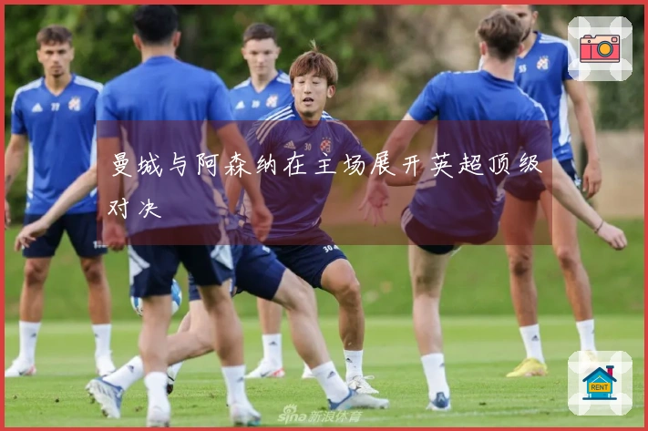 曼城与阿森纳在主场展开英超顶级对决