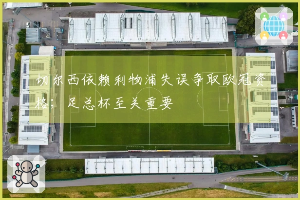 切尔西依赖利物浦失误争取欧冠资格；足总杯至关重要