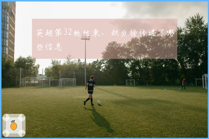 英超第32轮结束，积分榜传递了哪些信息